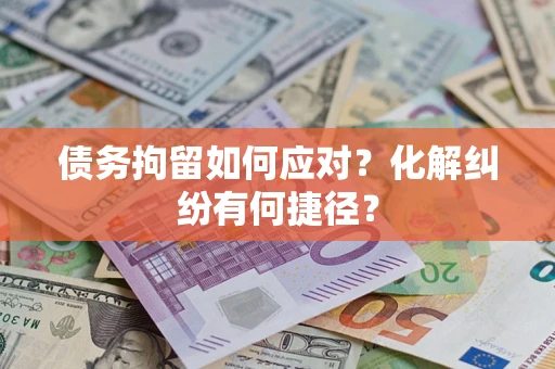 北京债务拘留如何应对？化解纠纷有何捷径？