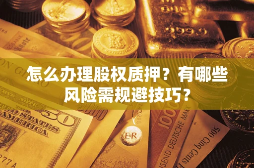 北京怎么办理股权质押？有哪些风险需规避技巧？