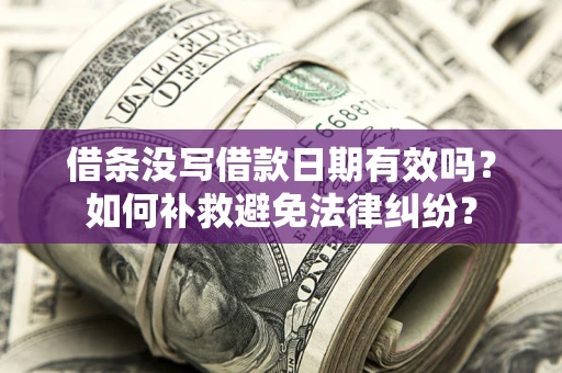 北京借条没写借款日期有效吗？如何补救避免法律纠纷？