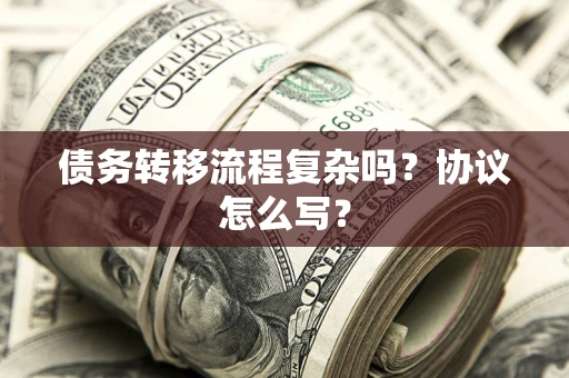 北京债务转移流程复杂吗？协议怎么写？