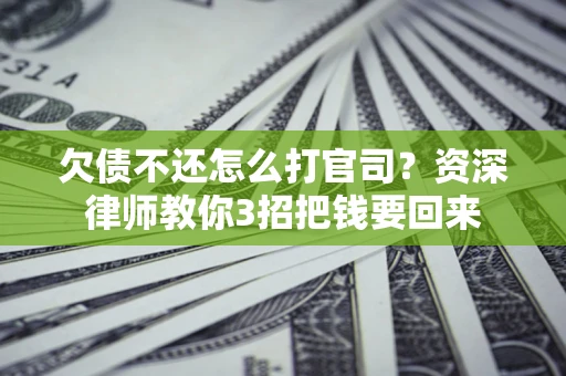 北京欠债不还怎么打官司？资深律师教你3招把钱要回来