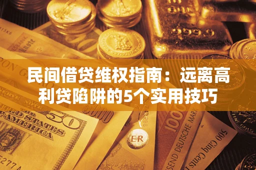 北京民间借贷维权指南：远离高利贷陷阱的5个实用技巧