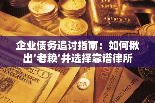 北京企业债务追讨指南：如何揪出‘老赖’并选择靠谱律所