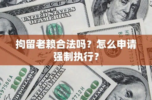 北京拘留老赖合法吗？怎么申请强制执行？