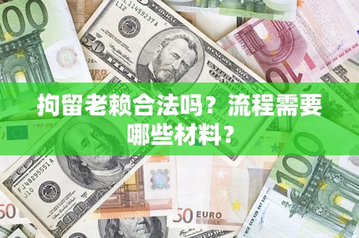 北京拘留老赖合法吗？流程需要哪些材料？