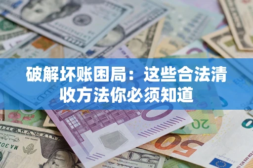 北京破解坏账困局：这些合法清收方法你必须知道