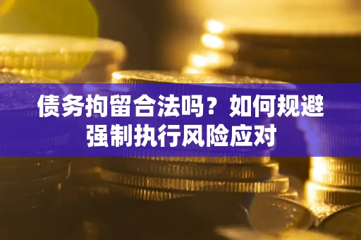 北京债务拘留合法吗？如何规避强制执行风险应对