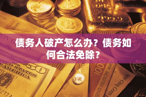 北京债务人破产怎么办？债务如何合法免除？