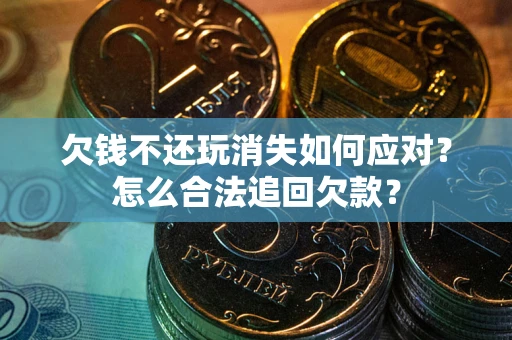 北京欠钱不还玩消失如何应对？怎么合法追回欠款？