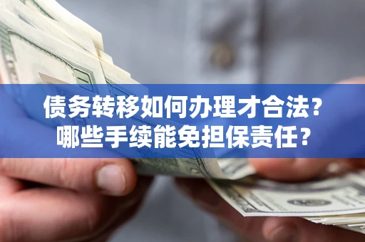 北京债务转移如何办理才合法？哪些手续能免担保责任？