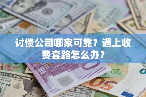 北京讨债公司哪家可靠？遇上收费套路怎么办？