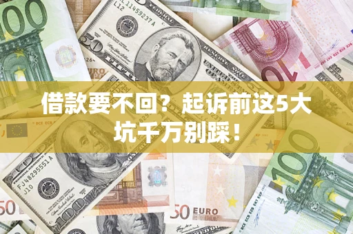 北京借款要不回？起诉前这5大坑千万别踩！