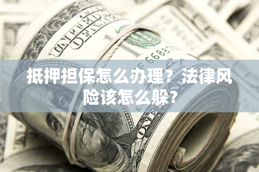 北京抵押担保怎么办理？法律风险该怎么躲？