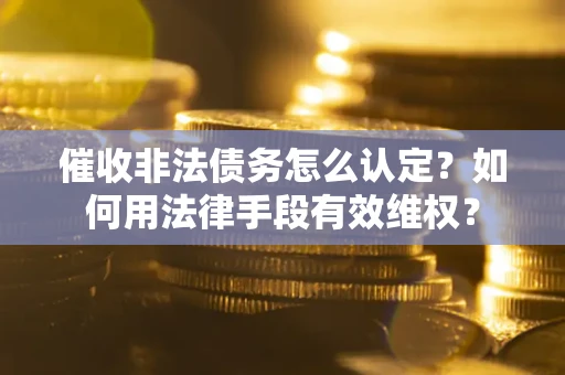 北京催收非法债务怎么认定？如何用法律手段有效维权？