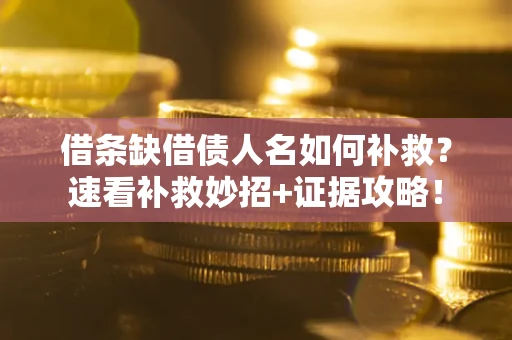北京借条缺借债人名如何补救？速看补救妙招+证据攻略！