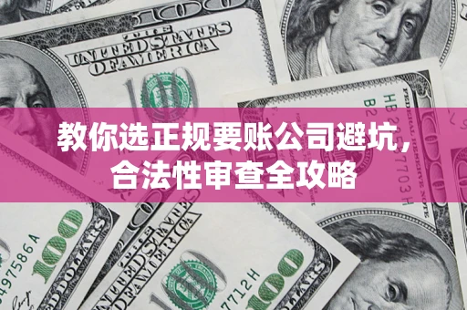北京教你选正规要账公司避坑，合法性审查全攻略