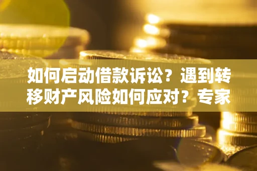 北京如何启动借款诉讼？遇到转移财产风险如何应对？专家解局支招