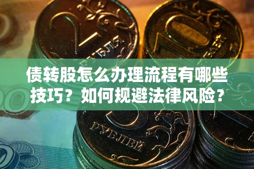 北京债转股怎么办理流程有哪些技巧？如何规避法律风险？