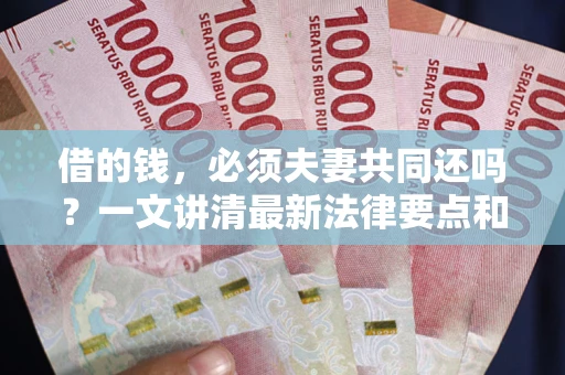 北京借的钱，必须夫妻共同还吗？一文讲清最新法律要点和避坑指南