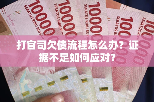 北京打官司欠债流程怎么办？证据不足如何应对？