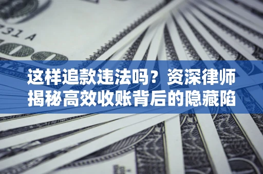 北京这样追款违法吗？资深律师揭秘高效收账背后的隐藏陷阱