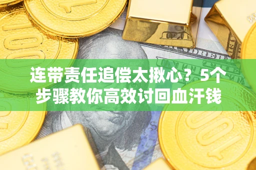 北京连带责任追偿太揪心？5个步骤教你高效讨回血汗钱