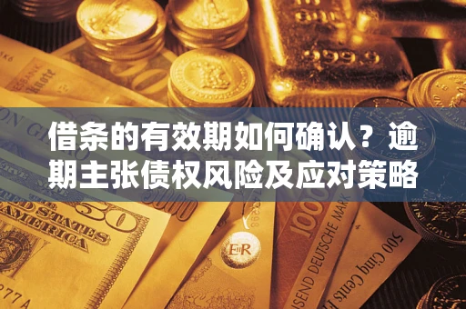 北京借条的有效期如何确认？逾期主张债权风险及应对策略？