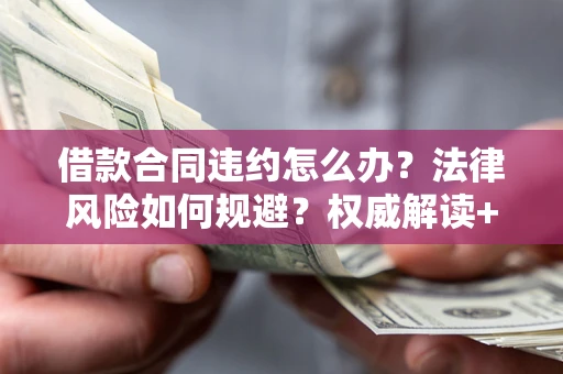 北京借款合同违约怎么办？法律风险如何规避？权威解读+实用指南