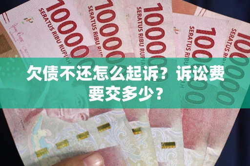 北京欠债不还怎么起诉？诉讼费要交多少？