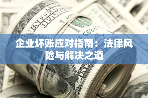 北京企业坏账应对指南：法律风险与解决之道