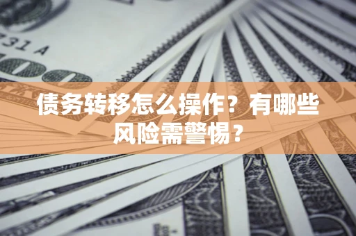 北京债务转移怎么操作？有哪些风险需警惕？