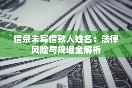 北京借条未写借款人姓名：法律风险与规避全解析