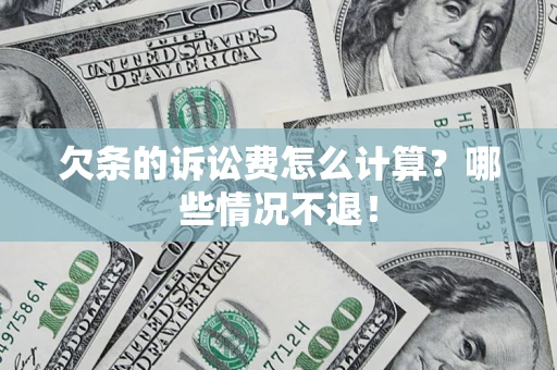北京欠条的诉讼费怎么计算?哪些情况不退! 北京欠条的诉讼费怎么计算?哪些情况不退!