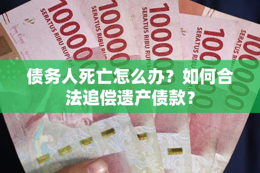 北京债务人死亡怎么办？如何合法追偿遗产债款？