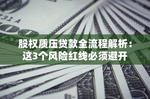 北京股权质压贷款全流程解析：这3个风险红线必须避开