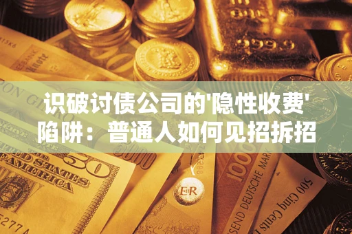 北京识破讨债公司的'隐性收费'陷阱：普通人如何见招拆招？