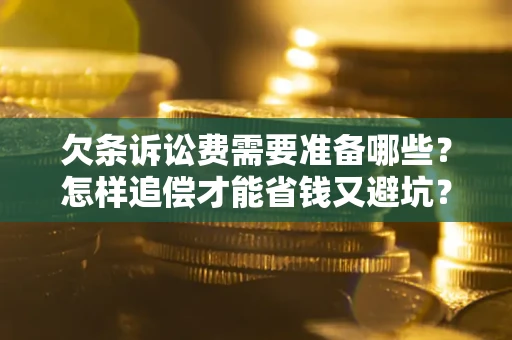 北京欠条诉讼费需要准备哪些？怎样追偿才能省钱又避坑？