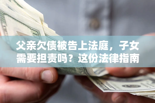 北京父亲欠债被告上法庭，子女需要担责吗？这份法律指南必须看完