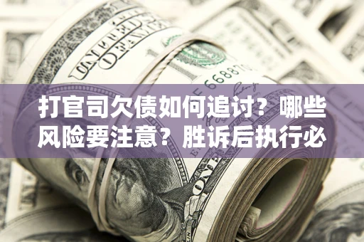 北京打官司欠债如何追讨？哪些风险要注意？胜诉后执行必看！