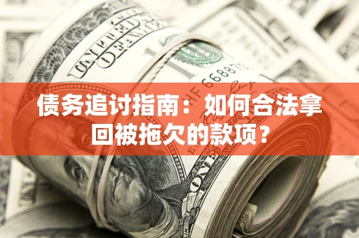 北京债务追讨指南：如何合法拿回被拖欠的款项？