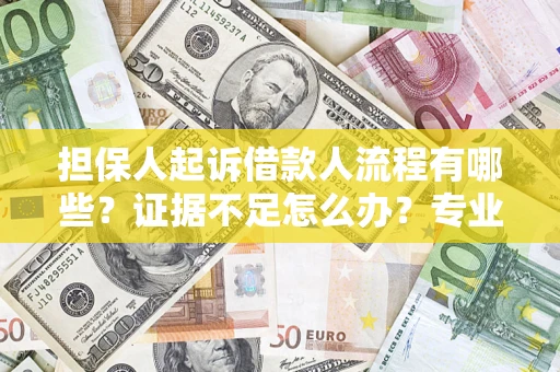 北京担保人起诉借款人流程有哪些？证据不足怎么办？专业律师解答