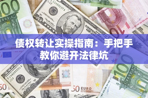 北京债权转让实操指南：手把手教你避开法律坑