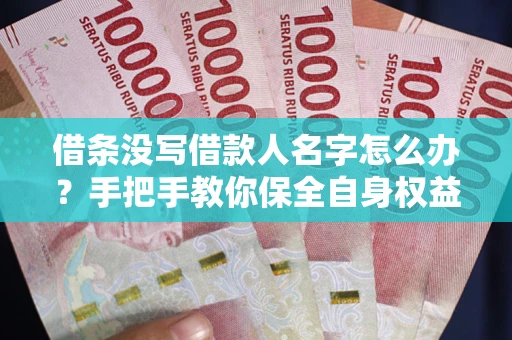 北京借条没写借款人名字怎么办？手把手教你保全自身权益