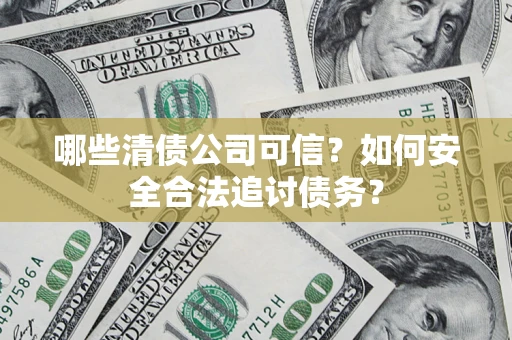 北京哪些清债公司可信？如何安全合法追讨债务？