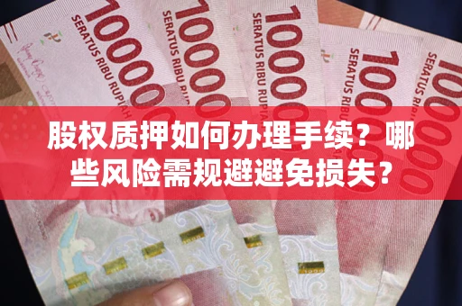 北京股权质押如何办理手续？哪些风险需规避避免损失？