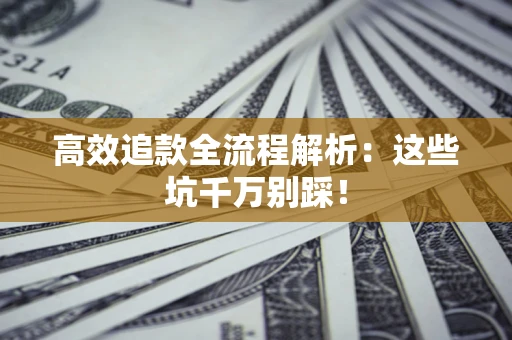 北京高效追款全流程解析：这些坑千万别踩！