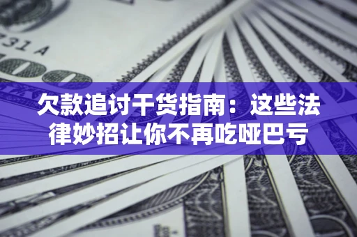 北京欠款追讨干货指南：这些法律妙招让你不再吃哑巴亏