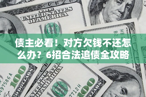 北京债主必看！对方欠钱不还怎么办？6招合法追债全攻略