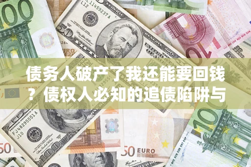 北京债务人破产了我还能要回钱？债权人必知的追债陷阱与破局之道