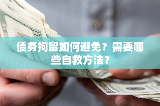 北京债务拘留如何避免？需要哪些自救方法？